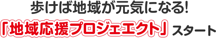 歩けば地域が元気になる!「地域応援プロジェクト」スタート